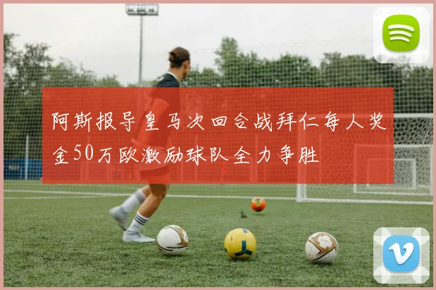 阿斯报导皇马次回合战拜仁每人奖金50万欧激励球队全力争胜