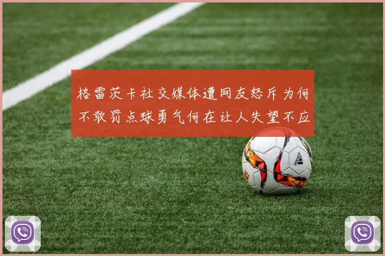 格雷茨卡社交媒体遭网友怒斥为何不敢罚点球勇气何在让人失望不应躲在塔后