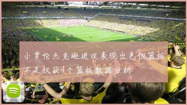 小贾伦杰克逊进攻表现出色但篮板不足仅获4个篮板数据分析