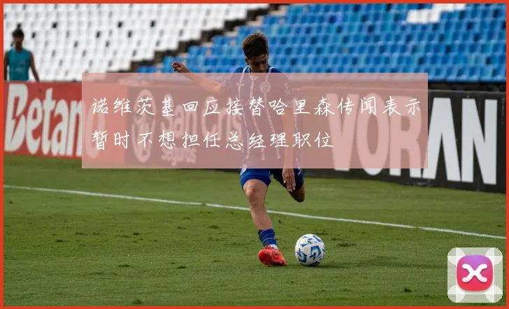 诺维茨基回应接替哈里森传闻表示暂时不想担任总经理职位