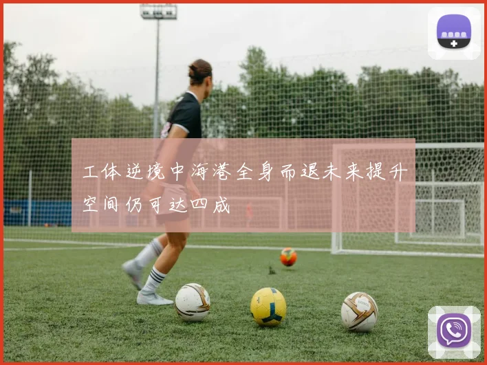 工体逆境中海港全身而退未来提升空间仍可达四成