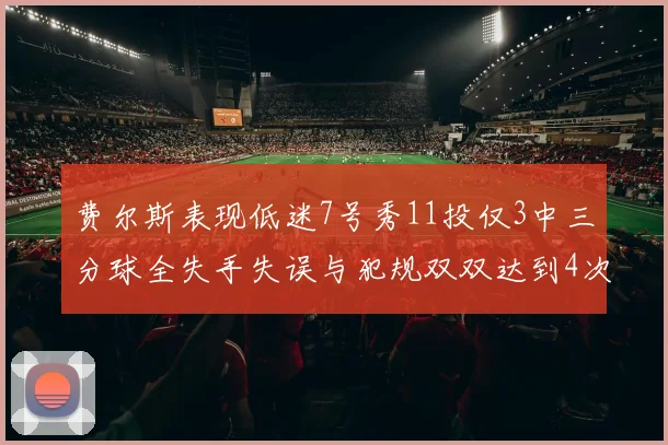 费尔斯表现低迷7号秀11投仅3中三分球全失手失误与犯规双双达到4次