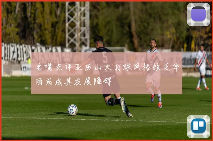 名嘴点评亚历山大打球风格缺乏华丽或成其发展障碍