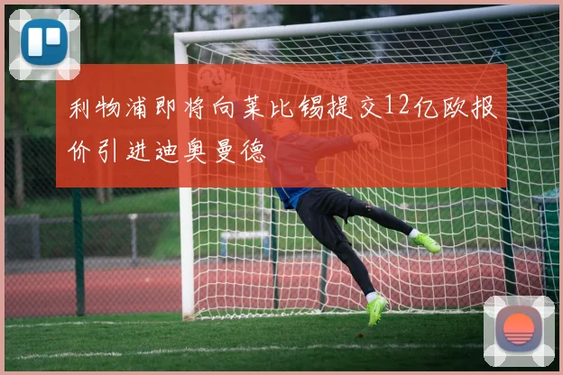 利物浦即将向莱比锡提交12亿欧报价引进迪奥曼德