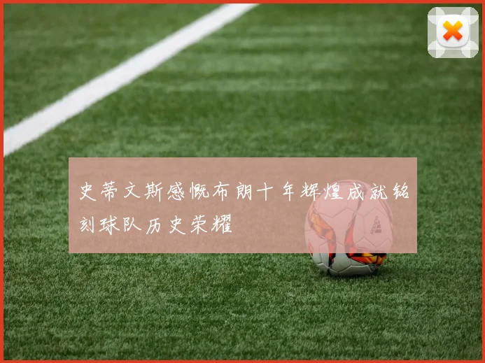史蒂文斯感慨布朗十年辉煌成就铭刻球队历史荣耀