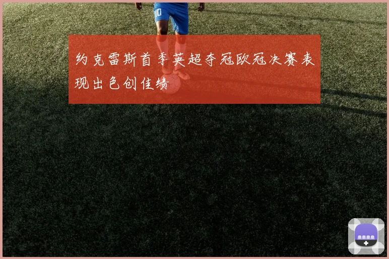 约克雷斯首季英超夺冠欧冠决赛表现出色创佳绩